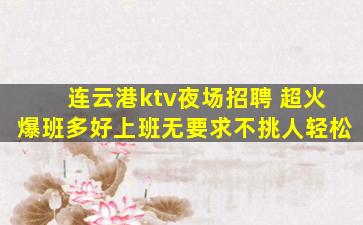 连云港ktv夜场招聘 超火爆班多好上班无要求不挑人轻松